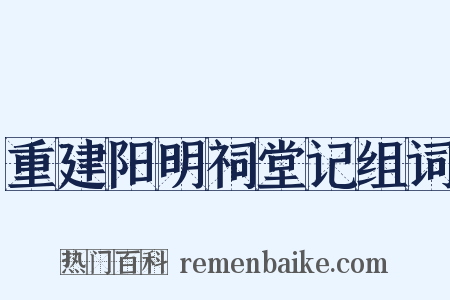 重建阳明祠堂记组词是什么意思的图片